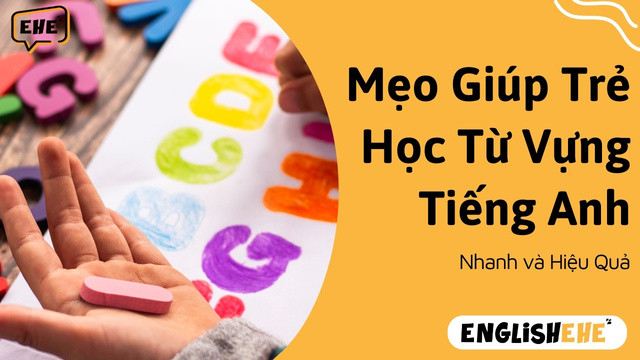 Mẹo Giúp Trẻ Học Từ Vựng Tiếng Anh Nhanh Và Hiệu Quả