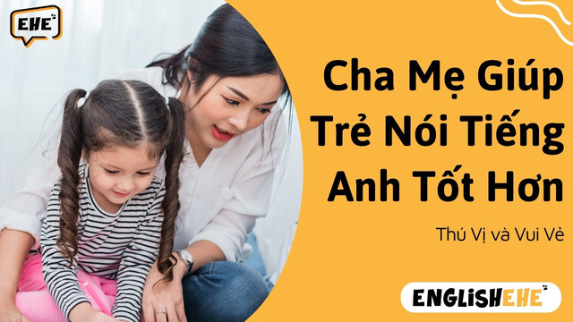Hướng Dẫn Cha Mẹ Giúp Trẻ Nói Tiếng Anh Tốt Hơn