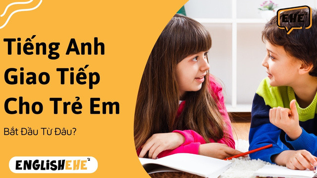 Tiếng Anh giao tiếp cho trẻ em: Bắt đầu từ đâu?