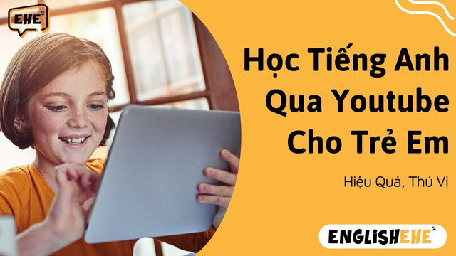 Học Tiếng Anh Qua Youtube Cho Trẻ Em Hiệu Quả Nhất