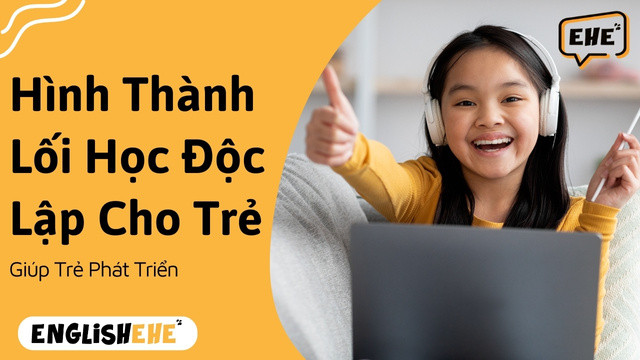Cách Giúp Hình Thành Lối Học Độc Lập Cho Trẻ