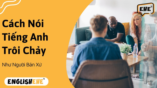 Cách Nói Tiếng Anh Trôi Chảy Như Người Bản Xứ