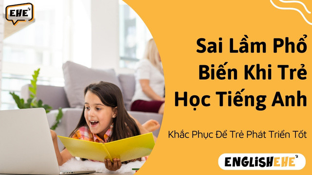 Những Sai Lầm Phổ Biến Khi Cho Trẻ Học Tiếng Anh