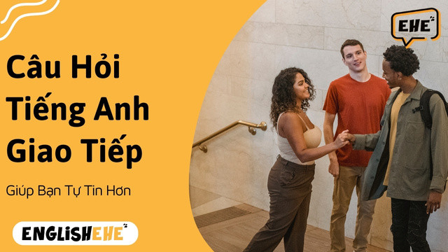 Câu Hỏi Tiếng Anh Giao Tiếp Giúp Bạn Tự Tin Hơn
