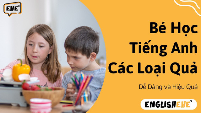 Giúp Bé Học Tiếng Anh Các Loại Quả Một Cách Vui Vẻ