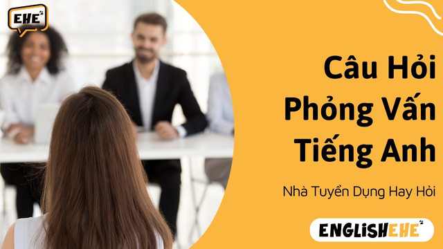 Câu Hỏi Phỏng Vấn Tiếng Anh Mà Nhà Tuyển Dụng Thường Hỏi